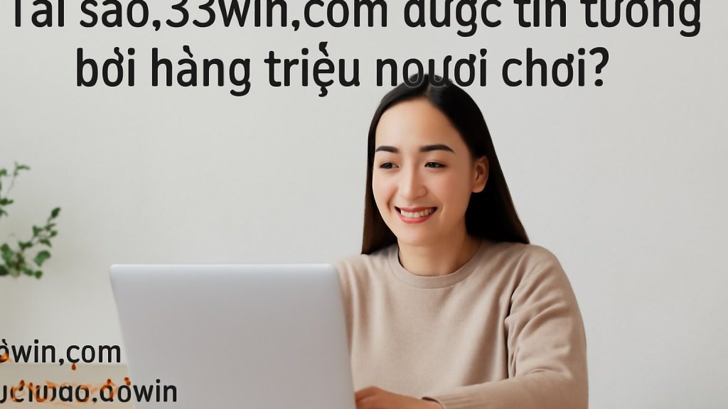 Tại sao 33win.com được tin tưởng bởi hàng triệu người chơi? Minh họa: Tại sao 33win.com được tin tưởng bởi hàng triệu người chơi?