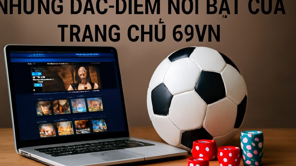 Những Đặc Điểm Nổi Bật Của Trang Chủ 69VN Minh họa: Những Đặc Điểm Nổi Bật Của Trang Chủ 69VN